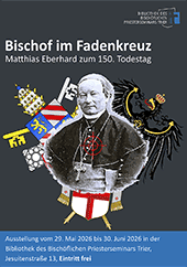 Bischof im Fadenkreuz · Matthias Eberhard zum 150. Todestag · Ausstellung vom 29.05. bis 30.06.2026 in der Bibliothek des Bischöflichen Priesterseminars Trier, Jesuitenstraße 13, Eintritt frei